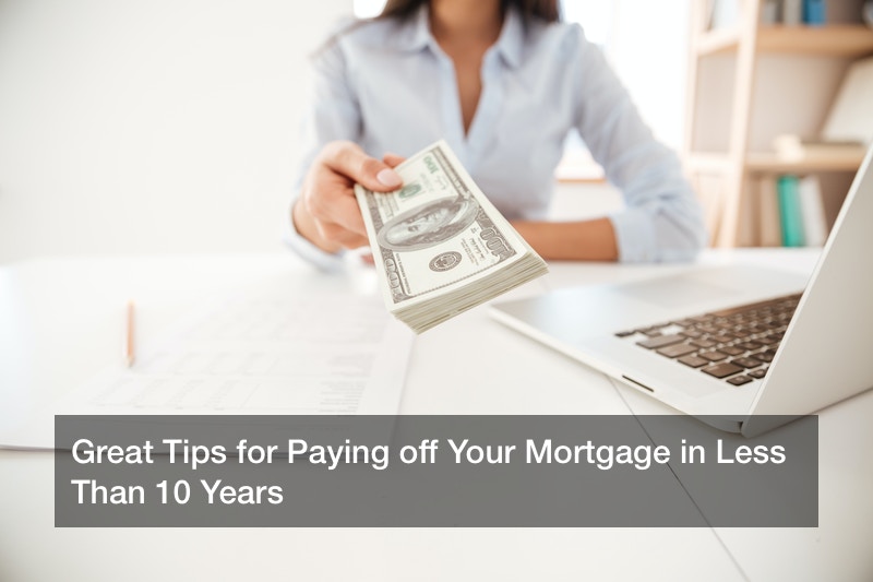 Great Tips for Paying off Your Mortgage in Less Than 10 Years