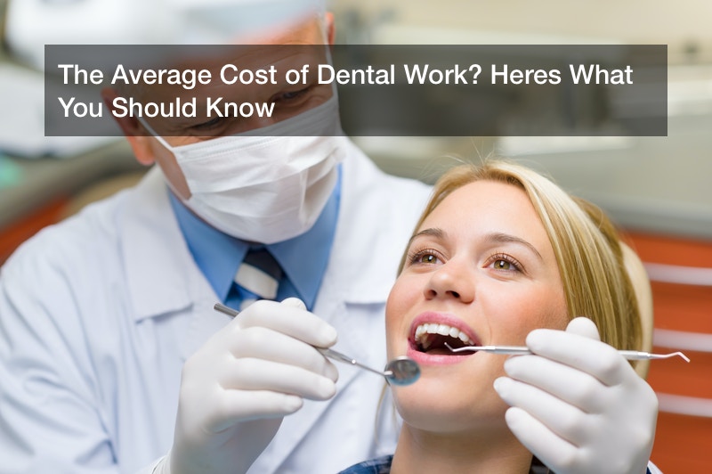 The Average Cost of Dental Work? Heres What You Should Know