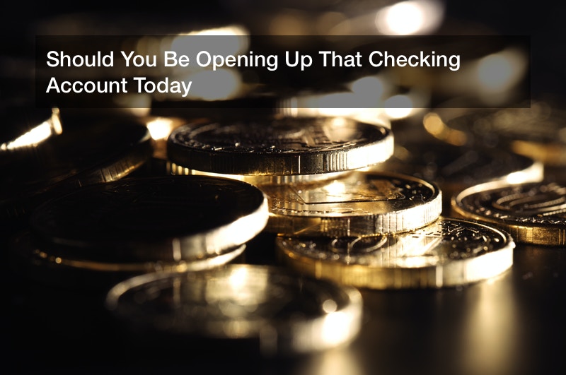 Should You Be Opening Up That Checking Account Today