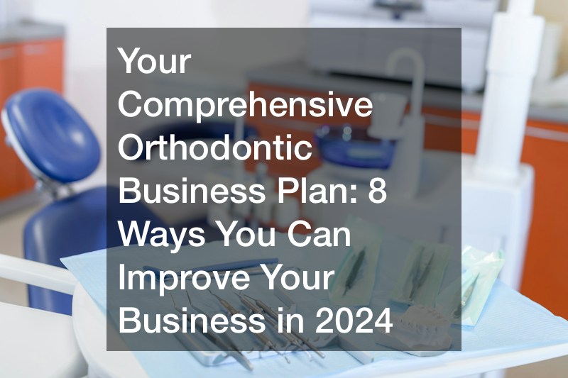 Your Comprehensive Orthodontic Business Plan: 8 Ways You Can Improve Your Business in 2024